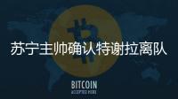 苏宁主帅确认特谢拉离队：对俱乐部非常失望