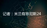 记者
：米兰有意尼斯24岁左后卫梅尔文