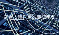 记者：拜仁首选罗德里戈
，他因世界杯将至不再抗拒离队&车枪有意