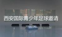 西安国际青少年足球邀请赛首阶段落幕�，下阶段将邀请多国球队