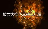 被丈夫推下悬崖五年后，她还在起诉离婚