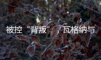 被控“背叛”

，瓦格纳与俄罗斯军方矛盾大爆发