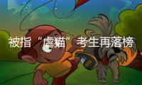 被指“虐猫”考生再落榜	：遭大量网友举报�，曾有人因此被退学