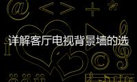 详解客厅电视背景墙的选择及细节