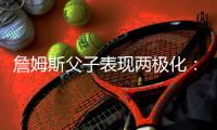 詹姆斯父子表现两极化：父亲打出三双 布朗尼数据全为零