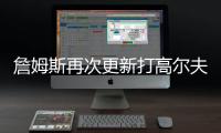 詹姆斯再次更新打高尔夫动态：外面实在是太热了