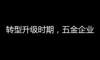 转型升级时期	，五金企业应做好改变，尊重用户