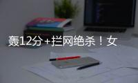 轰12分+拦网绝杀！女排又一19岁1米97新星蹿升：袁心玥替身创新高
