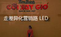 走差异化营销路 LED企业需求新、求活、求精