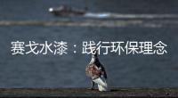 赛戈水漆
：践行环保理念�，守护青山绿水