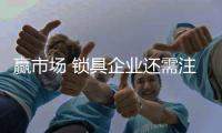 赢市场 锁具企业还需注重产品与服务的塑造