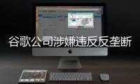 谷歌公司涉嫌违反反垄断法
，市场监管总局依法决定立案调查