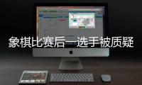 象棋比赛后一选手被质疑用“肛珠”作弊，中国象棋协会通报