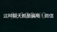 这种聊天都是骗局
！微信打击虚假投资理财诈骗