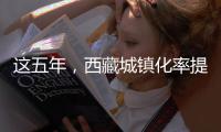 这五年
，西藏城镇化率提高至32%