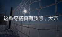 这些穿搭真有质感	，大方高级不老气
，适合40岁左右的女性