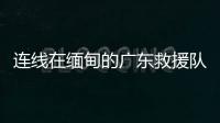 连线在缅甸的广东救援队：经历多次余震信号差，还要做好防暑