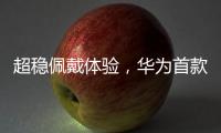 超稳佩戴体验，华为首款开放式耳挂耳机FreeArc正式开启预订