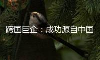 跨国巨企
：成功源自中国稳定的供应链