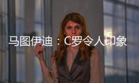 马图伊迪：C罗令人印象深刻，赛后都2点了他还进行恢复训练