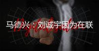 马德兴
：刘诚宇因为在联赛中大腿肌肉拉伤	，单独进行康复训练