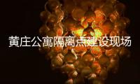 黄庄公寓隔离点建设现场侧记	：拼在一线的“党员突击队”