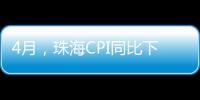 4月
	�，珠海CPI同比下降0.6%