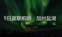 9日夏联前瞻：加州盐湖城赛事迎最后一天 拉斯维加斯夏联11日开战