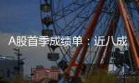 A股首季成绩单：近八成上市公司盈利