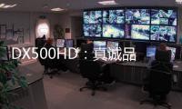 DX500HD：真诚品质，细致入V