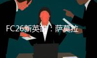 FC26新英雄：萨莫拉诺、萨尔加多、德罗西
、艾马尔在列