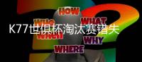K77世俱杯淘汰赛错失3次重大机会
，所有球员中最多