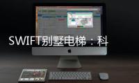 SWIFT别墅电梯：科技之美，源于生活，归于生活