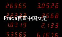 Prada官宣中国女足	：明星塌房后，运动员成为代言界的香饽饽？