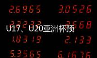 U17、U20亚洲杯预选赛抽签5月24日举行