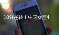 10分逆转！中国女篮4分险胜澳大利亚，韩旭8+8罗欣棫12+7	！