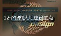 12个智能大坝建设试点全面开展	，我国大坝装机规模居世界第一