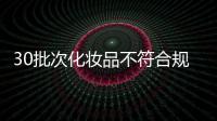 30批次化妆品不符合规定，国家药监局发布通告