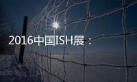 2016中国ISH展：菲斯顿以态度取胜