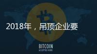 2018年
，吊顶企业要全面与时俱进