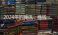 2024年的腾讯：挣钱猛
，花钱也猛
