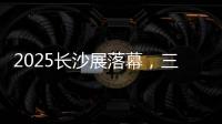 2025长沙展落幕，三一展现全产业链硬实力！