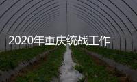 2020年重庆统战工作回眸
：凝心聚力克时艰 同心同行谱新篇