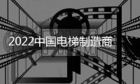 2022中国电梯制造商10强发布，远大智能博林特电梯连续两年登榜
