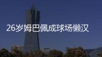 26岁姆巴佩成球场懒汉：站原地看巴黎来回倒脚 孙继海看不下去了