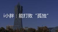 i小胖：能打败“孤独”的，唯有爱与尊重�！