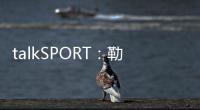 talkSPORT：勒温与纽卡进行了新的谈判 曼联也有意这名前锋